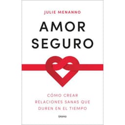 Amor Seguro. Como Crear Relaciones Sanas Que Duren En El Tiempo